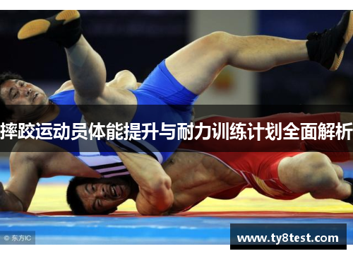 摔跤运动员体能提升与耐力训练计划全面解析